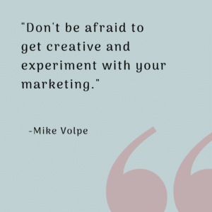 “Don’t be afraid to get creative and experiment with your marketing.” 
