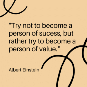 “Try not to become a person of success, but rather try to become a person of value.” 